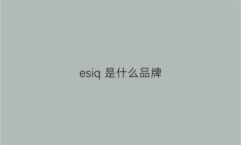 esiq是什么品牌(ess是什么品牌)